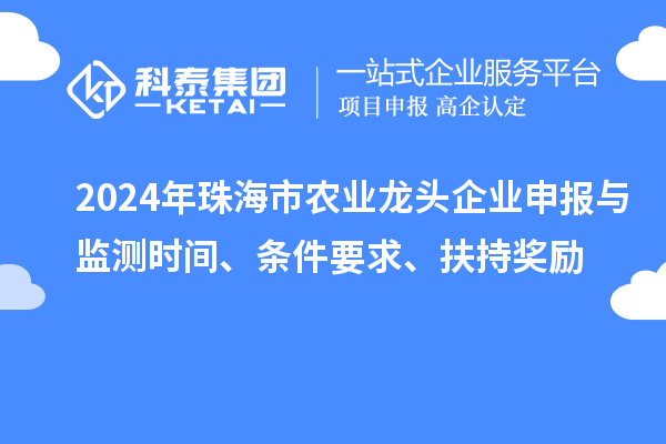 2024年珠海市農(nóng)業(yè)龍頭企業(yè)申報與監(jiān)測時間、條件要求、扶持獎勵