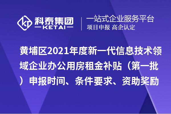 黃埔區(qū)2021年度新一代信息技術(shù)領(lǐng)域企業(yè)辦公用房租金補貼 （第一批）申報時間、條件要求、資助獎勵