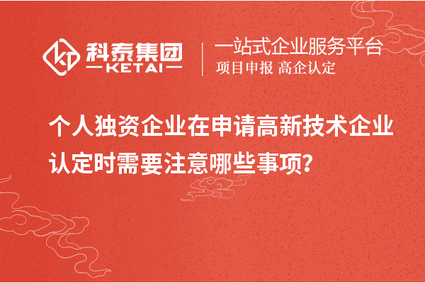 個(gè)人獨(dú)資企業(yè)在申請(qǐng)<a href=http://www.hsloq2267.cn target=_blank class=infotextkey>高新技術(shù)企業(yè)認(rèn)定</a>時(shí)需要注意哪些事項(xiàng)？