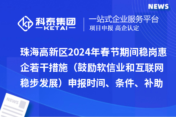 珠海高新區(qū)2024年春節(jié)期間穩(wěn)崗惠企若干措施（鼓勵(lì)軟信業(yè)和互聯(lián)網(wǎng)穩(wěn)步發(fā)展）申報(bào)時(shí)間、條件、補(bǔ)助獎(jiǎng)勵(lì)