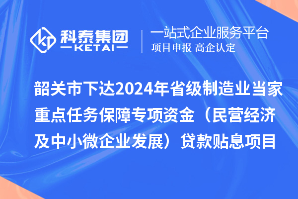 韶關(guān)市下達2024年省級制造業(yè)當家重點任務(wù)保障專項資金（民營經(jīng)濟及中小微企業(yè)發(fā)展）貸款貼息項目資金