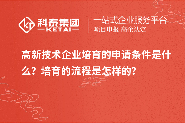 高新技術(shù)企業(yè)培育的申請條件是什么？培育的流程是怎樣的？