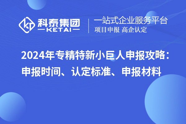 2024年<a href=http://www.hsloq2267.cn/fuwu/zhuanjingtexin.html target=_blank class=infotextkey>專精特新小巨人申報</a>攻略：申報時間、認(rèn)定標(biāo)準(zhǔn)、申報材料