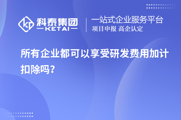 所有企業(yè)都可以享受研發(fā)費(fèi)用加計(jì)扣除嗎？