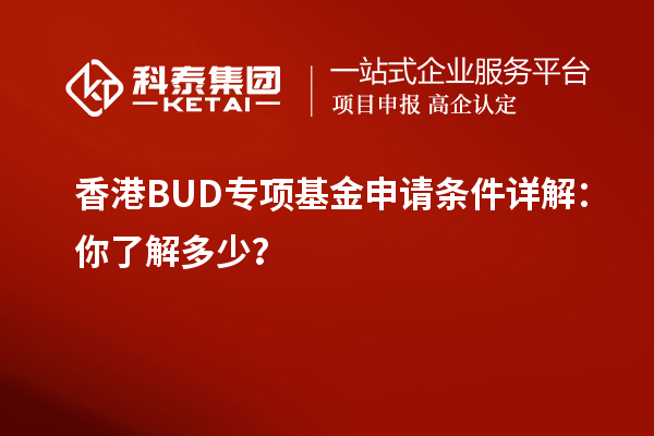 香港BUD專項(xiàng)基金申請條件詳解：你了解多少？