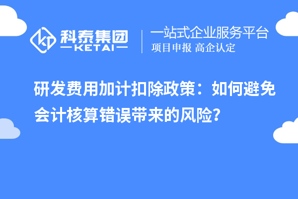 研發(fā)費(fèi)用加計(jì)扣除政策：如何避免會計(jì)核算錯誤帶來的風(fēng)險？