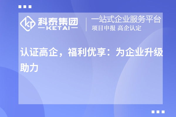 認證高企，福利優(yōu)享：為企業(yè)升級助力