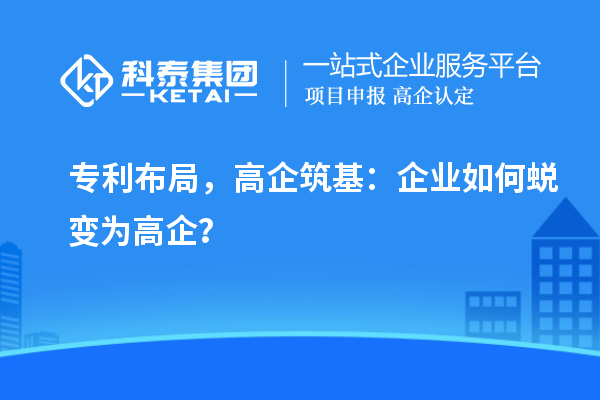 專利布局，高企筑基：企業(yè)如何蛻變?yōu)楦咂螅? style=
