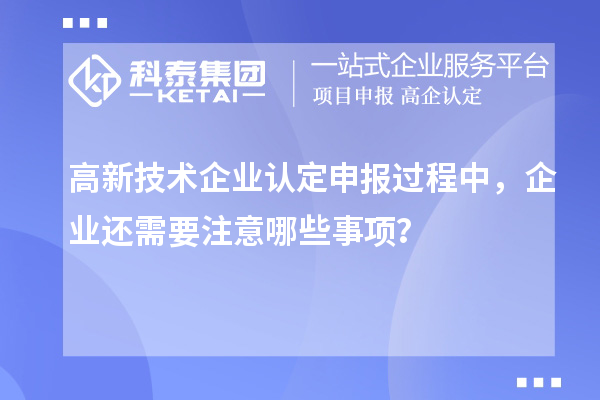 <a href=http://www.hsloq2267.cn target=_blank class=infotextkey>高新技術(shù)企業(yè)認定</a>申報過程中，企業(yè)還需要注意哪些事項？