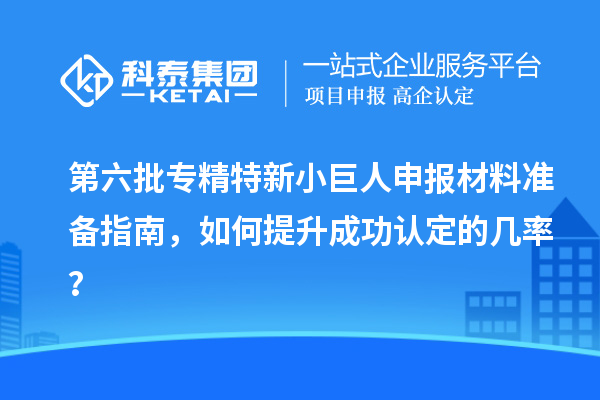 第六批<a href=http://www.hsloq2267.cn/fuwu/zhuanjingtexin.html target=_blank class=infotextkey>專精特新小巨人申報</a>材料準(zhǔn)備指南，如何提升成功認(rèn)定的幾率？