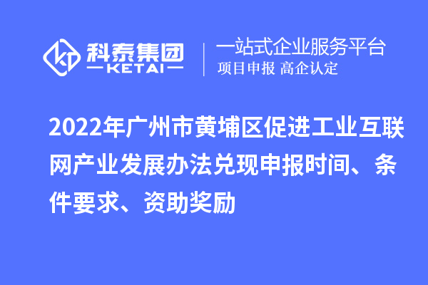 2022年廣州市黃埔區(qū)促進(jìn)工業(yè)互聯(lián)網(wǎng)產(chǎn)業(yè)發(fā)展辦法兌現(xiàn)申報(bào)時(shí)間、條件要求、資助獎(jiǎng)勵(lì)