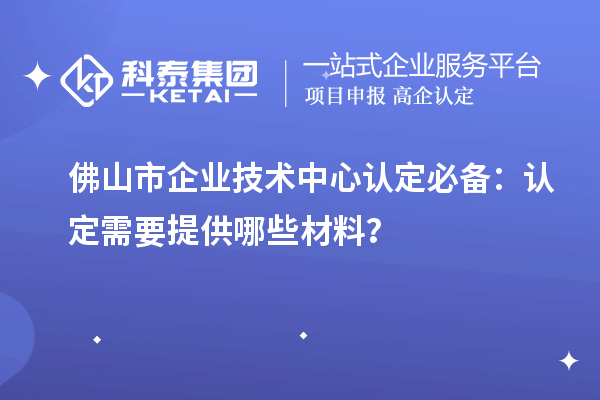 <a href=http://www.hsloq2267.cn/foshan/ target=_blank class=infotextkey>佛山市企業(yè)技術(shù)中心</a>認(rèn)定必備：認(rèn)定需要提供哪些材料？