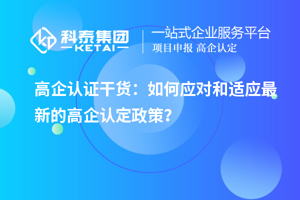 高企認證干貨：如何應(yīng)對和適應(yīng)最新的高企認定政策？