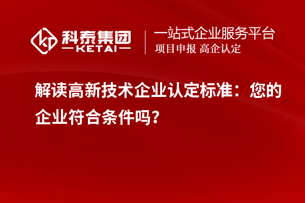 解讀高新技術(shù)企業(yè)認(rèn)定標(biāo)準(zhǔn)：您的企業(yè)符合條件嗎？