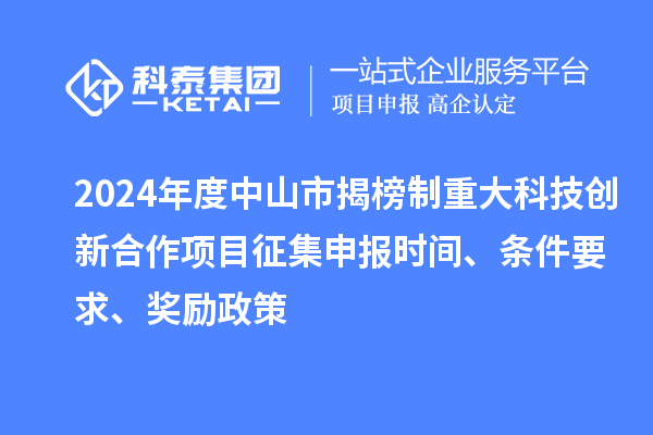 2024年度中山市揭榜制重大科技創(chuàng)新合作項(xiàng)目征集申報(bào)時(shí)間、條件要求、獎(jiǎng)勵(lì)政策