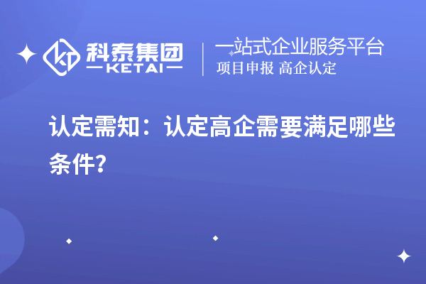 認(rèn)定需知：認(rèn)定高企需要滿足哪些條件？