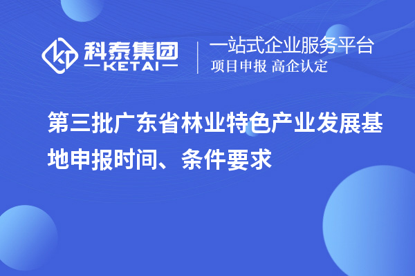 第三批廣東省林業(yè)特色產(chǎn)業(yè)發(fā)展基地申報時間、條件要求