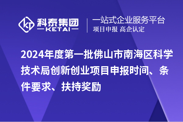 2024年度第一批佛山市南海區(qū)科學(xué)技術(shù)局創(chuàng)新創(chuàng)業(yè)項(xiàng)目申報(bào)時(shí)間、條件要求、扶持獎(jiǎng)勵(lì)