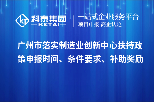 廣州市落實(shí)制造業(yè)創(chuàng)新中心扶持政策申報(bào)時(shí)間、條件要求、補(bǔ)助獎(jiǎng)勵(lì)