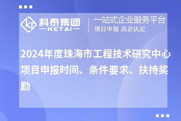 2024年度珠海市工程技術(shù)研究中心<a href=http://www.hsloq2267.cn/shenbao.html target=_blank class=infotextkey>項目申報</a>時間、條件要求、扶持獎勵