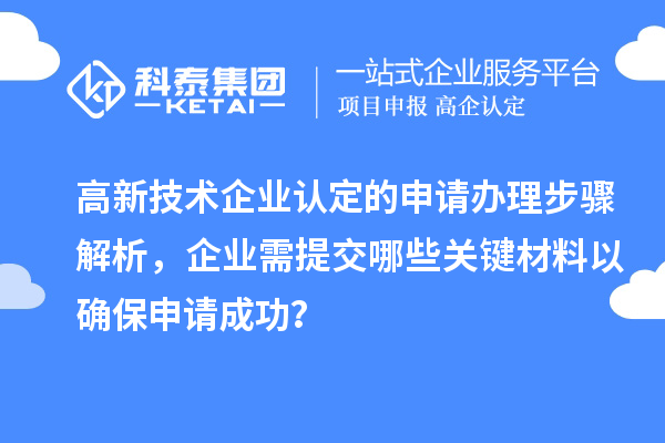 高新技術(shù)企業(yè)認(rèn)定的申請辦理步驟解析，企業(yè)需提交哪些關(guān)鍵材料以確保申請成功？