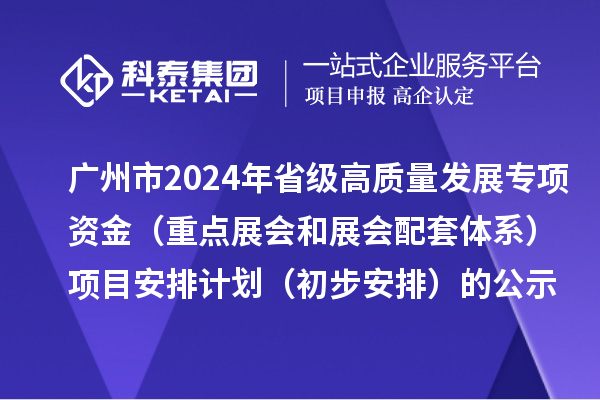 廣州市2024年省級促進(jìn)經(jīng)濟(jì)高質(zhì)量發(fā)展專項(xiàng)資金（重點(diǎn)展會(huì)和展會(huì)配套體系）項(xiàng)目安排計(jì)劃（初步安排）的公示