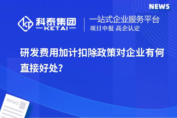 研發(fā)費(fèi)用加計(jì)扣除政策對(duì)企業(yè)有何直接好處？