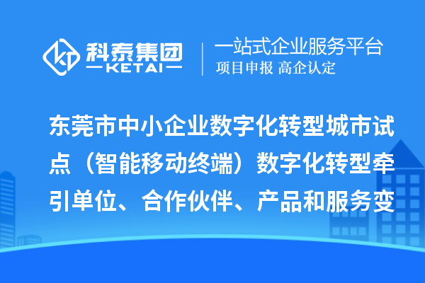 東莞市中小企業(yè)數(shù)字化轉(zhuǎn)型城市試點（智能移動終端）數(shù)字化轉(zhuǎn)型牽引單位、合作伙伴、產(chǎn)品和服務(wù)變更情況（2024年第一批次）的公示
