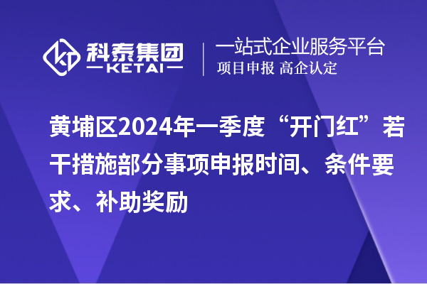 黃埔區(qū)2024年一季度“開門紅”若干措施部分事項(xiàng)申報(bào)時(shí)間、條件要求、補(bǔ)助獎(jiǎng)勵(lì)