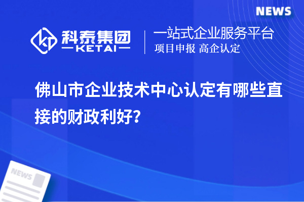 佛山市企業(yè)技術(shù)中心認(rèn)定有哪些直接的財(cái)政利好？