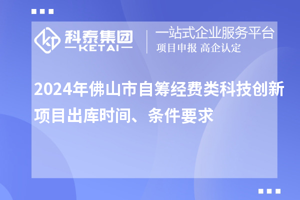 2024年佛山市自籌經(jīng)費(fèi)類科技創(chuàng)新項(xiàng)目出庫(kù)時(shí)間、條件要求