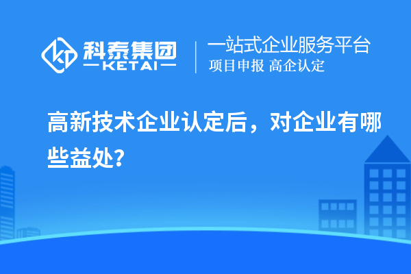 <a href=http://www.hsloq2267.cn target=_blank class=infotextkey>高新技術(shù)企業(yè)認(rèn)定</a>后，對企業(yè)有哪些益處？