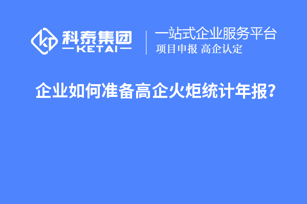 企業(yè)如何準(zhǔn)備高企火炬統(tǒng)計(jì)年報(bào)？