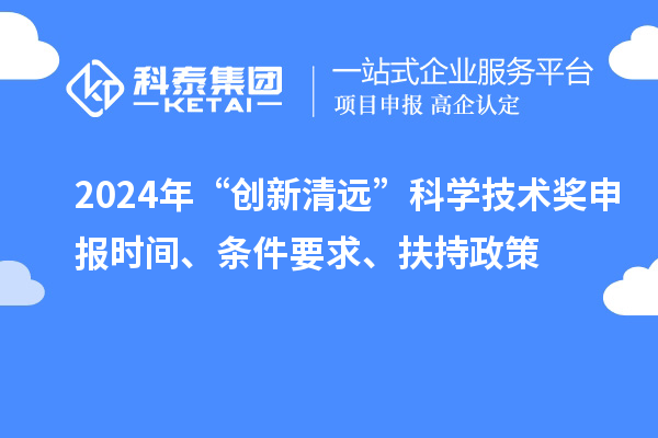 2024年“創(chuàng)新清遠(yuǎn)”科學(xué)技術(shù)獎(jiǎng)申報(bào)時(shí)間、條件要求、扶持政策