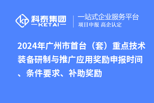 2024年廣州市首臺(tái)（套）重點(diǎn)技術(shù)裝備研制與推廣應(yīng)用獎(jiǎng)勵(lì)申報(bào)時(shí)間、條件要求、補(bǔ)助獎(jiǎng)勵(lì)