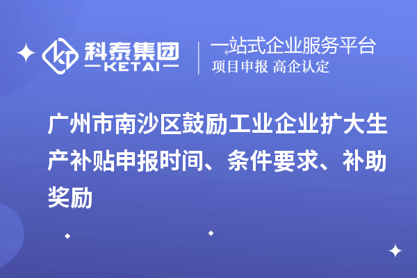 廣州市南沙區(qū)鼓勵工業(yè)企業(yè)擴大生產(chǎn)補貼申報時間、條件要求、補助獎勵