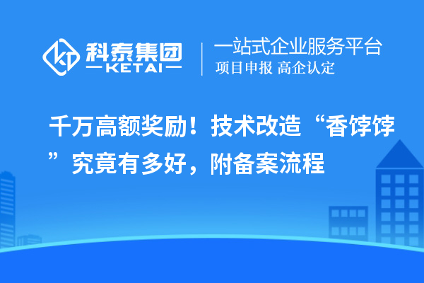 千萬高額獎(jiǎng)勵(lì)！技術(shù)改造“香餑餑”究竟有多好，附備案流程