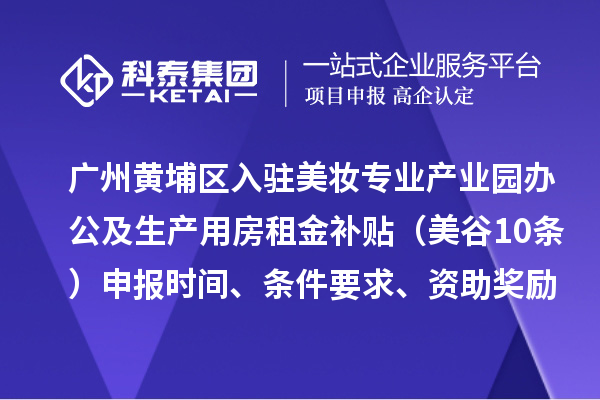廣州黃埔區(qū)入駐美妝專業(yè)產(chǎn)業(yè)園辦公及生產(chǎn)用房租金補貼（美谷10條）申報時間、條件要求、資助獎勵