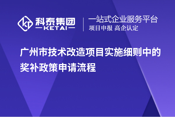 廣州市<a href=http://www.hsloq2267.cn/fuwu/jishugaizao.html target=_blank class=infotextkey>技術(shù)改造</a>項(xiàng)目實(shí)施細(xì)則中的獎(jiǎng)補(bǔ)政策申請(qǐng)流程