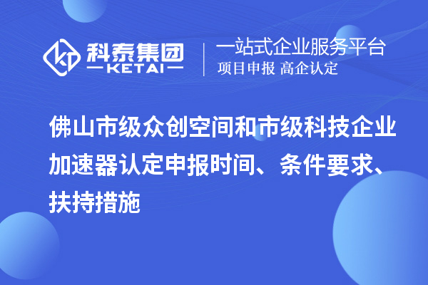 佛山市級(jí)眾創(chuàng)空間和市級(jí)科技企業(yè)加速器認(rèn)定申報(bào)時(shí)間、條件要求、扶持措施
