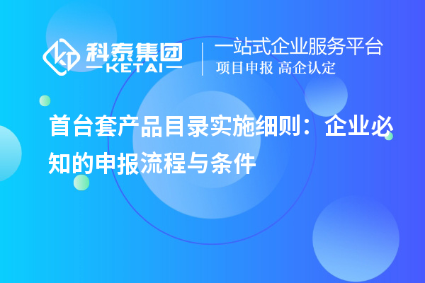 <a href=http://www.hsloq2267.cn/stt/ target=_blank class=infotextkey>首臺(tái)套</a>產(chǎn)品目錄實(shí)施細(xì)則：企業(yè)必知的申報(bào)流程與條件