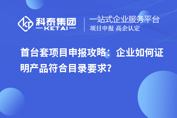 <a href=http://www.hsloq2267.cn/stt/ target=_blank class=infotextkey>首臺(tái)套</a><a href=http://www.hsloq2267.cn/shenbao.html target=_blank class=infotextkey>項(xiàng)目申報(bào)</a>攻略：企業(yè)如何證明產(chǎn)品符合目錄要求？