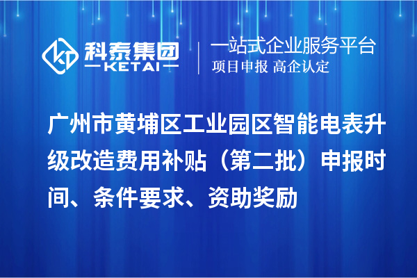 廣州市黃埔區(qū)工業(yè)園區(qū)智能電表升級(jí)改造費(fèi)用補(bǔ)貼（第二批）申報(bào)時(shí)間、條件要求、資助獎(jiǎng)勵(lì)