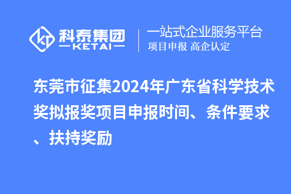 東莞市征集2024年廣東省科學技術(shù)獎擬報獎<a href=http://www.hsloq2267.cn/shenbao.html target=_blank class=infotextkey>項目申報</a>時間、條件要求 、扶持獎勵