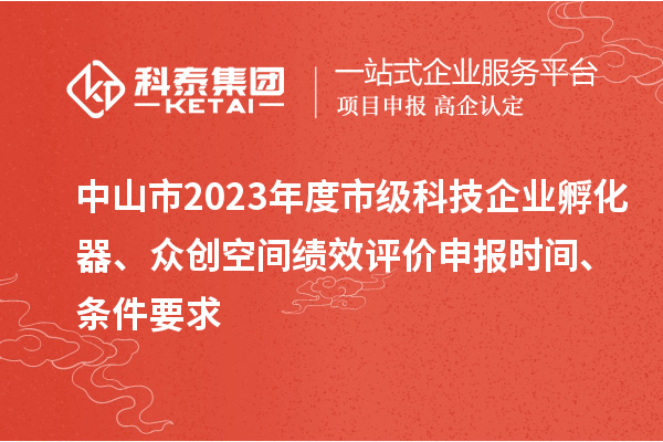中山市2023年度市級(jí)科技企業(yè)孵化器、眾創(chuàng)空間績(jī)效評(píng)價(jià)申報(bào)時(shí)間、條件要求