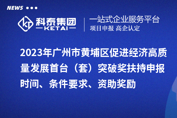 2023年廣州市黃埔區(qū)促進(jìn)經(jīng)濟(jì)高質(zhì)量發(fā)展首臺(tái)（套）突破獎(jiǎng)扶持申報(bào)時(shí)間、條件要求、資助獎(jiǎng)勵(lì)