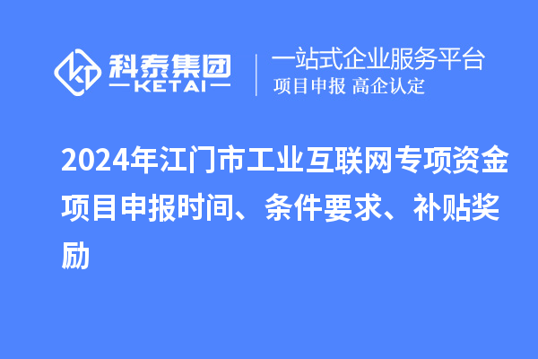 2024年江門市工業(yè)互聯(lián)網(wǎng)專項(xiàng)資金項(xiàng)目申報時間、條件要求、補(bǔ)貼獎勵