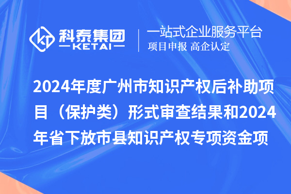 2024年度廣州市知識產(chǎn)權(quán)后補(bǔ)助項(xiàng)目（保護(hù)類）形式審查結(jié)果和2024年省下放市縣知識產(chǎn)權(quán)專項(xiàng)資金項(xiàng)目（保護(hù)類）評審結(jié)果公示