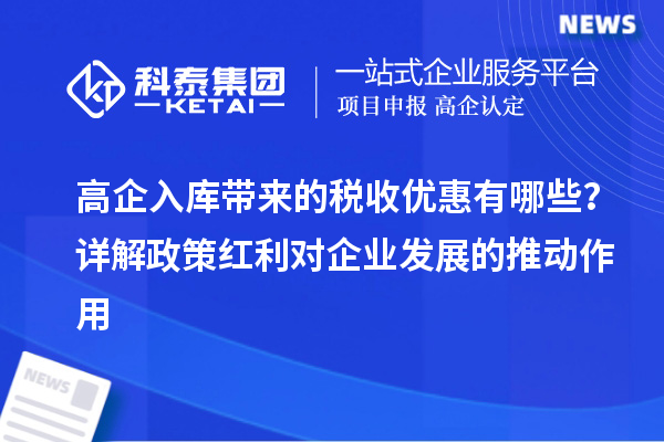 高企入庫帶來的稅收優(yōu)惠有哪些？詳解政策紅利對企業(yè)發(fā)展的推動作用