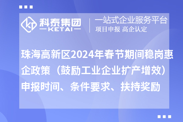 珠海高新區(qū)2024年春節(jié)期間穩(wěn)崗惠企政策（鼓勵(lì)工業(yè)企業(yè)擴(kuò)產(chǎn)增效）申報(bào)時(shí)間、條件要求、扶持獎(jiǎng)勵(lì)
